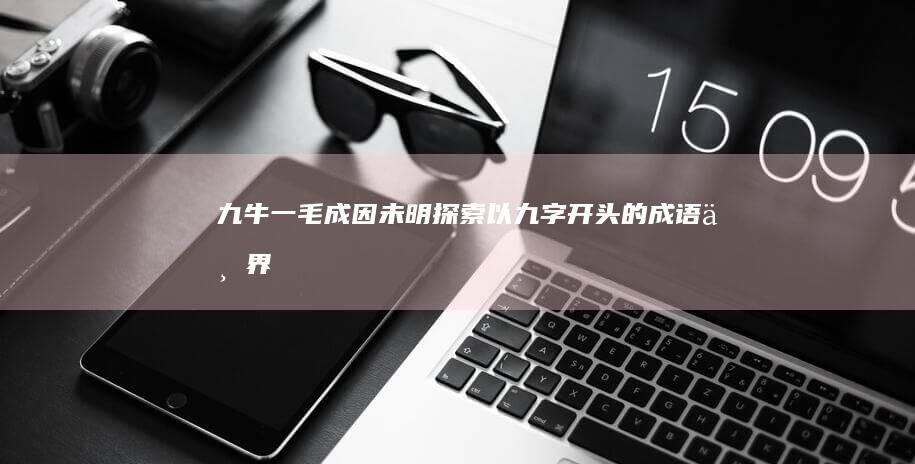 九牛一毛、成因未明：探索以九字开头的成语世界