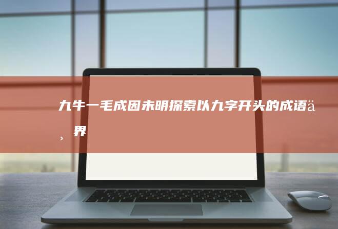 九牛一毛、成因未明：探索以九字开头的成语世界